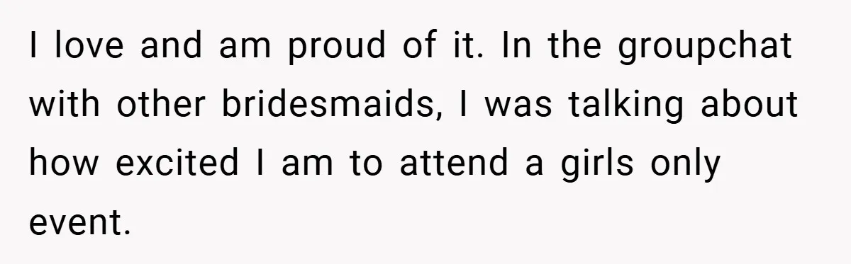 I love and am proud of it. In the groupchat with other bridesmaids, I was talking about how excited I am to attend a girls only event.