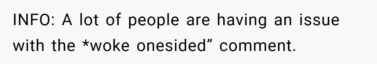 INFO: A lot of people are having an issue with the *woke onesided” comment.