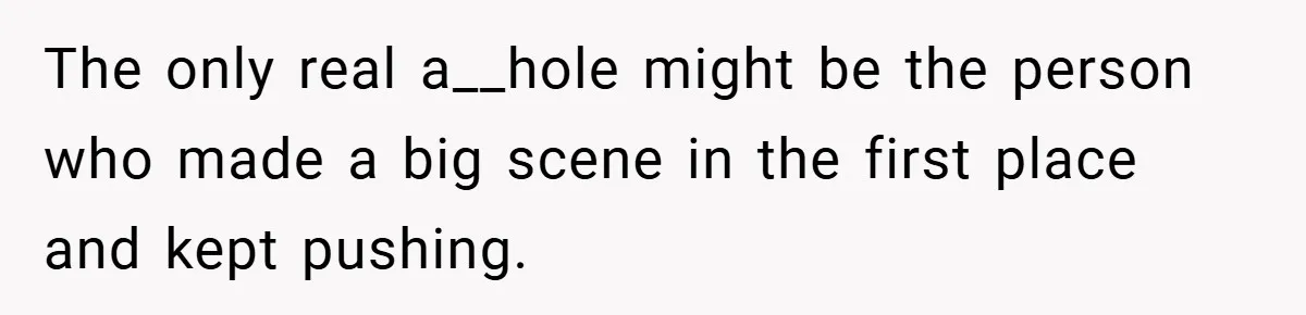 The only real a__hole might be the person who made a big scene in the first place and kept pushing.