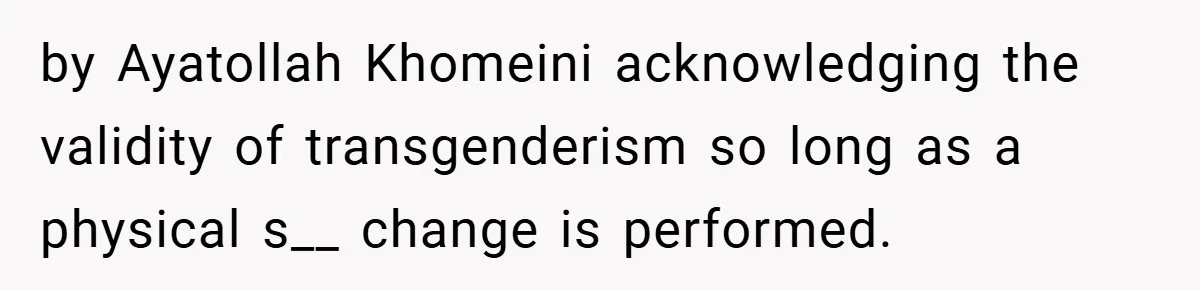 by Ayatollah Khomeini acknowledging the validity of transgenderism so long as a physical s__ change is performed.