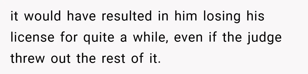 it would have resulted in him losing his license for quite a while, even if the judge threw out the rest of it.