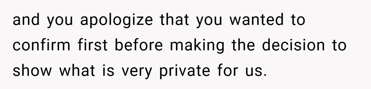 and you apologize that you wanted to confirm first before making the decision to show what is very private for us.