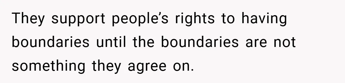 They support people’s rights to having boundaries until the boundaries are not something they agree on.