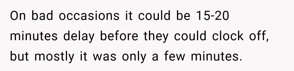 On bad occasions it could be 15-20 minutes delay before they could clock off, but mostly it was only a few minutes.