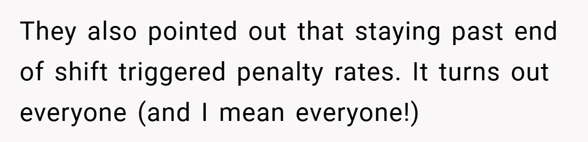 They also pointed out that staying past end of shift triggered penalty rates. It turns out everyone (and I mean everyone!)
