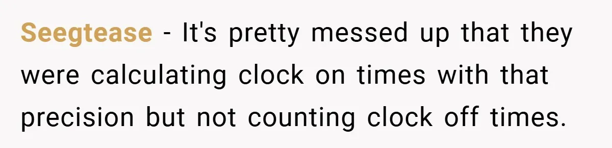 Seegtease − It's pretty messed up that they were calculating clock on times with that precision but not counting clock off times.