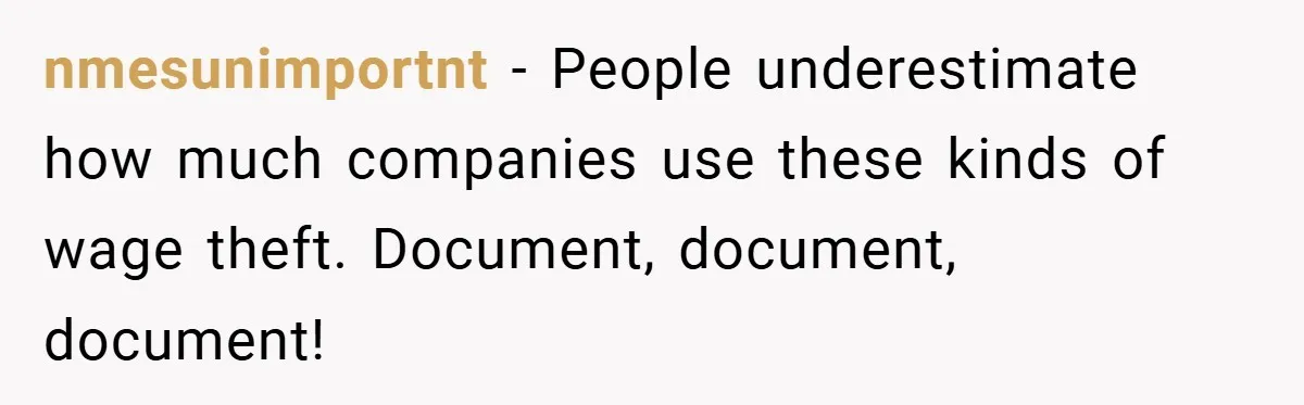 nmesunimportnt − People underestimate how much companies use these kinds of wage theft. Document, document, document!