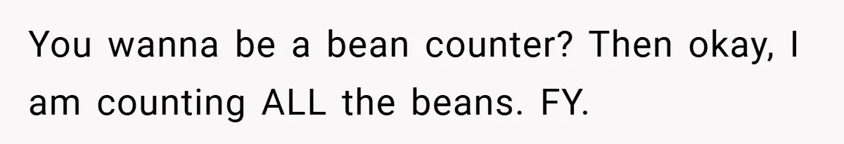 You wanna be a bean counter? Then okay, I am counting ALL the beans. FY.