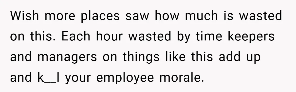 Wish more places saw how much is wasted on this. Each hour wasted by time keepers and managers on things like this add up and k__l your employee morale.