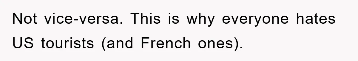 Not vice-versa. This is why everyone hates US tourists (and French ones).
