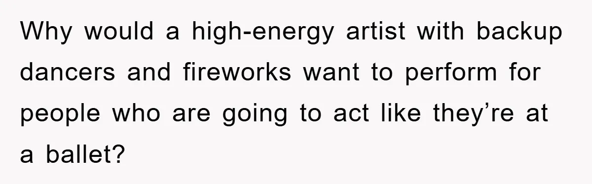 Why would a high-energy artist with backup dancers and fireworks want to perform for people who are going to act like they’re at a ballet?