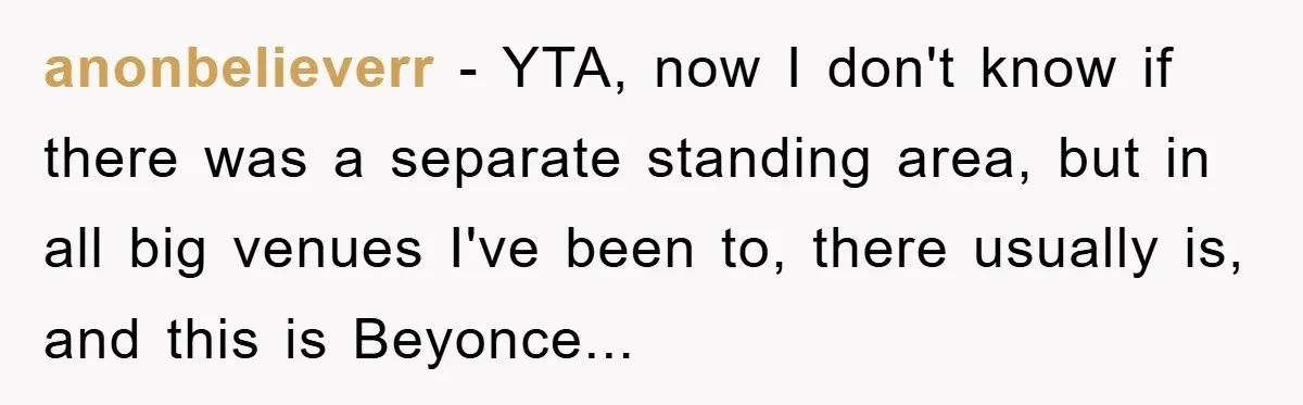 anonbelieverr − YTA, now I don't know if there was a separate standing area, but in all big venues I've been to, there usually is, and this is Beyonce...