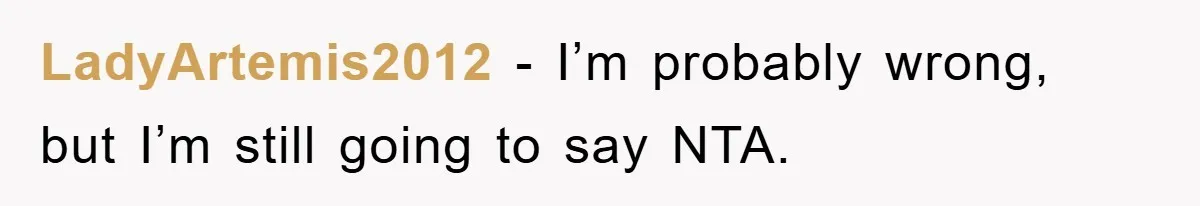 LadyArtemis2012 − I’m probably wrong, but I’m still going to say NTA.