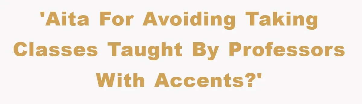 Student With Hearing Issues Avoids Professors’ Non-English Names, Friend Calls It Racist 'AITA for avoiding taking classes taught by professors with accents?'