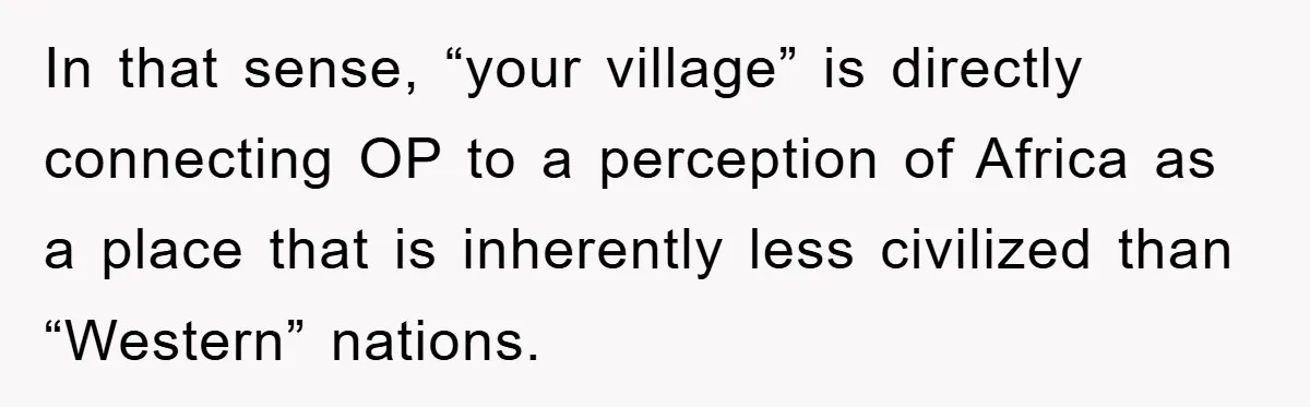 In that sense, “your village” is directly connecting OP to a perception of Africa as a place that is inherently less civilized than “Western” nations.