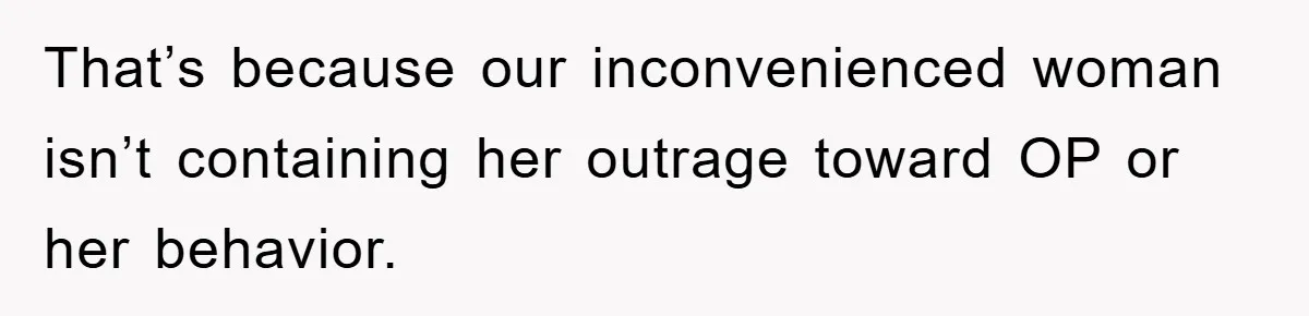 That’s because our inconvenienced woman isn’t containing her outrage toward OP or her behavior.