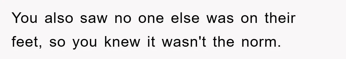 You also saw no one else was on their feet, so you knew it wasn't the norm.
