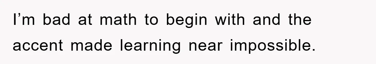 Student With Hearing Issues Avoids Professors’ Non-English Names, Friend Calls It Racist I’m bad at math to begin with and the accent made learning near impossible.