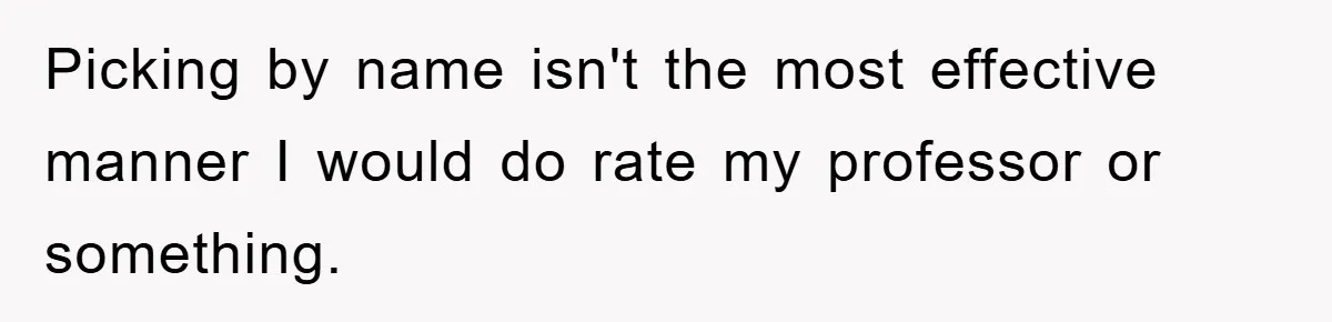 Student With Hearing Issues Avoids Professors’ Non-English Names, Friend Calls It Racist Picking by name isn't the most effective manner I would do rate my professor or something.