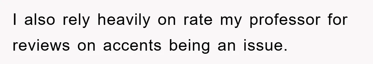 Student With Hearing Issues Avoids Professors’ Non-English Names, Friend Calls It Racist I also rely heavily on rate my professor for reviews on accents being an issue.