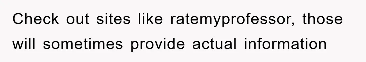 Student With Hearing Issues Avoids Professors’ Non-English Names, Friend Calls It Racist Check out sites like ratemyprofessor, those will sometimes provide actual information