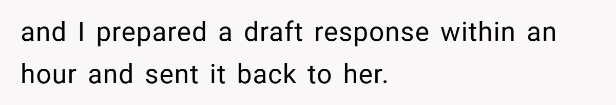 and I prepared a draft response within an hour and sent it back to her.
