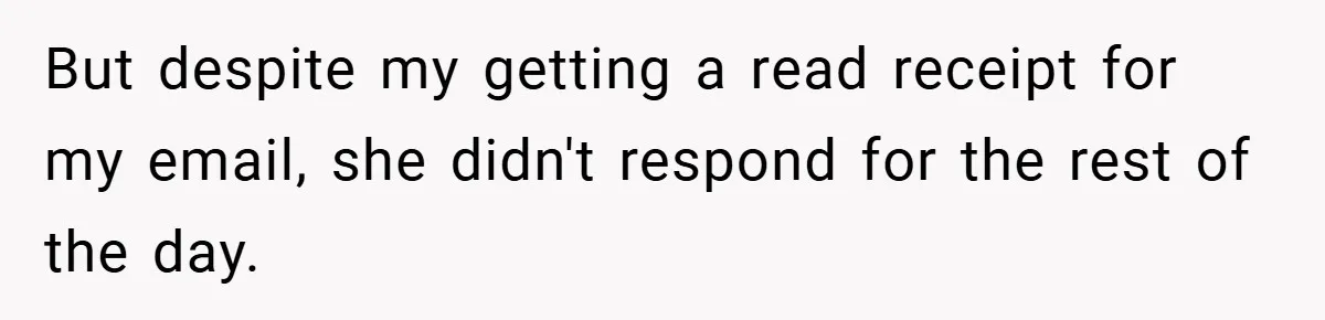 But despite my getting a read receipt for my email, she didn't respond for the rest of the day.