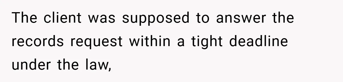 The client was supposed to answer the records request within a tight deadline under the law,