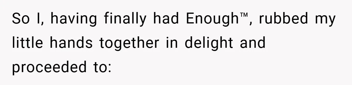 So I, having finally had Enough™, rubbed my little hands together in delight and proceeded to: