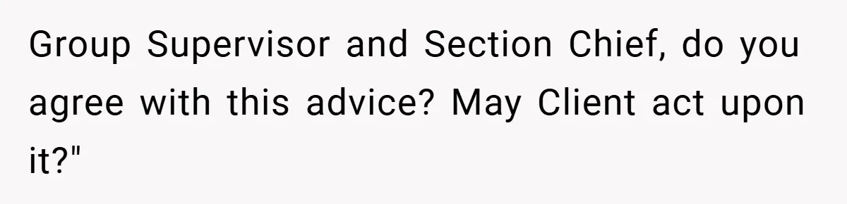 Group Supervisor and Section Chief, do you agree with this advice? May Client act upon it?"