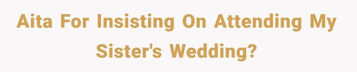 AITA for insisting on attending my sister's wedding?