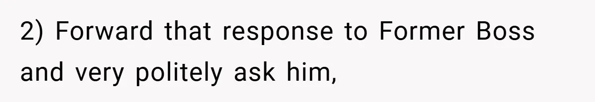 2) Forward that response to Former Boss and very politely ask him,