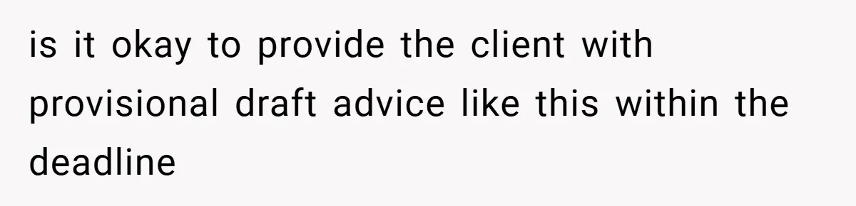 is it okay to provide the client with provisional draft advice like this within the deadline