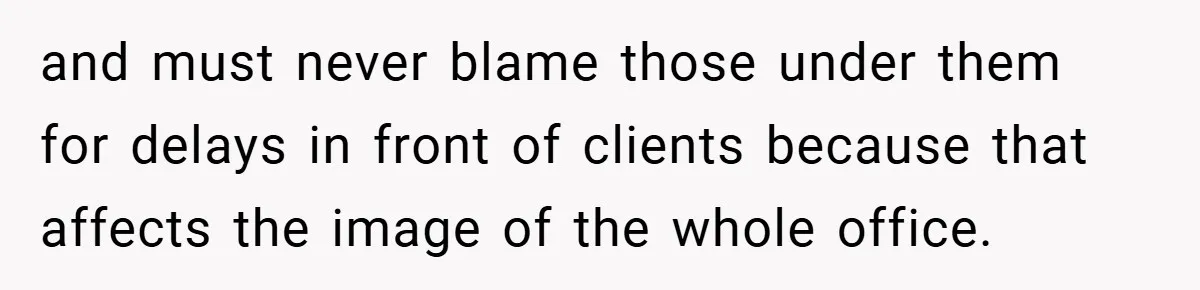 and must never blame those under them for delays in front of clients because that affects the image of the whole office.