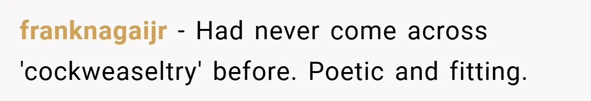 franknagaijr − Had never come across 'cockweaseltry' before. Poetic and fitting.