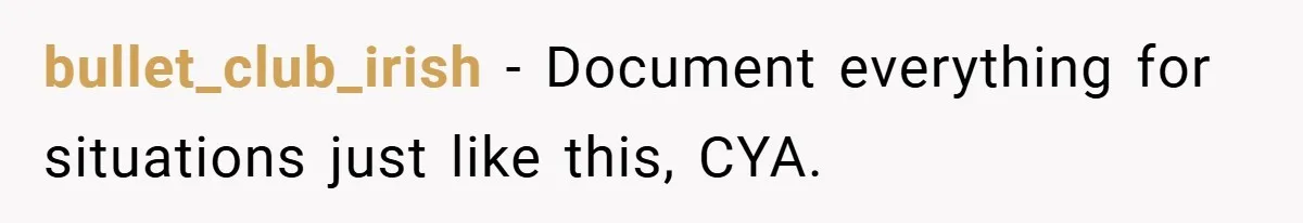bullet_club_irish − Document everything for situations just like this, CYA.