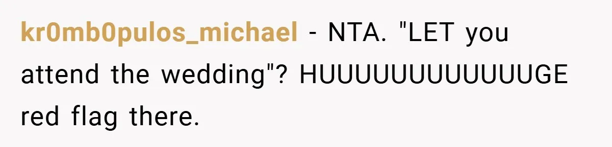 kr0mb0pulos_michael − NTA. "LET you attend the wedding"? HUUUUUUUUUUUUGE red flag there.