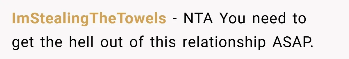 ImStealingTheTowels − NTA You need to get the hell out of this relationship ASAP.