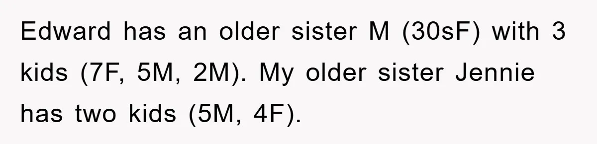 Edward has an older sister M (30sF) with 3 kids (7F, 5M, 2M). My older sister Jennie has two kids (5M, 4F).
