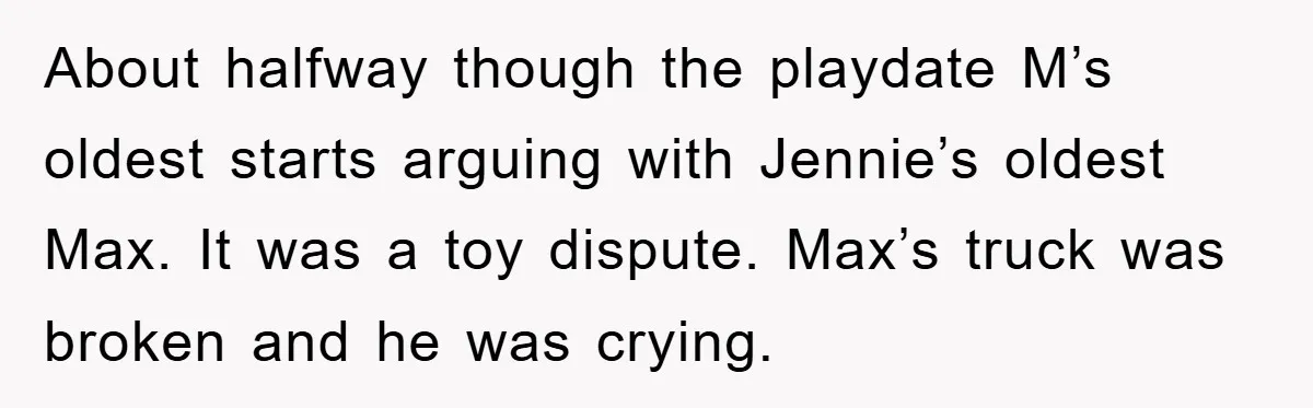 About halfway though the playdate M’s oldest starts arguing with Jennie’s oldest Max. It was a toy dispute. Max’s truck was broken and he was crying.