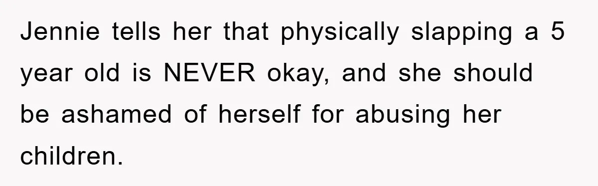 Jennie tells her that physically slapping a 5 year old is NEVER okay, and she should be ashamed of herself for abusing her children.