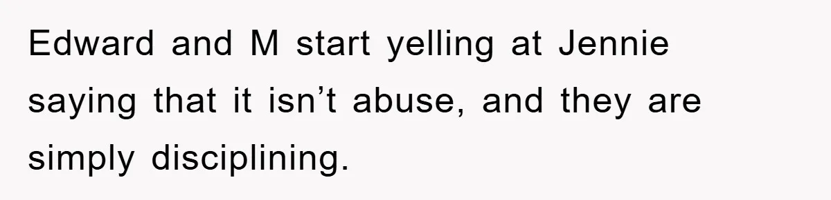Edward and M start yelling at Jennie saying that it isn’t abuse, and they are simply disciplining.