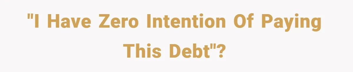 "I have zero intention of paying this debt"?