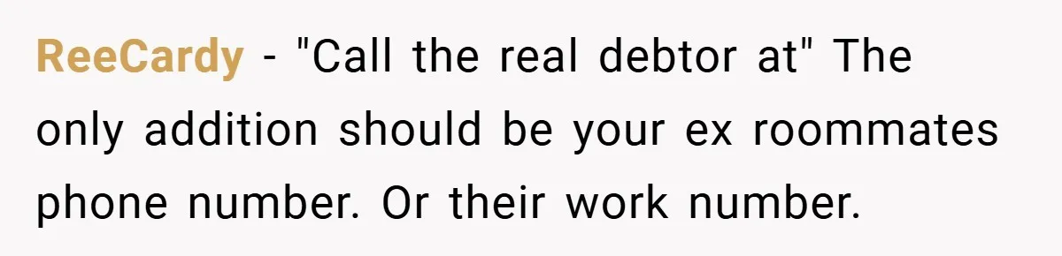 ReeCardy − "Call the real debtor at" The only addition should be your ex roommates phone number. Or their work number.