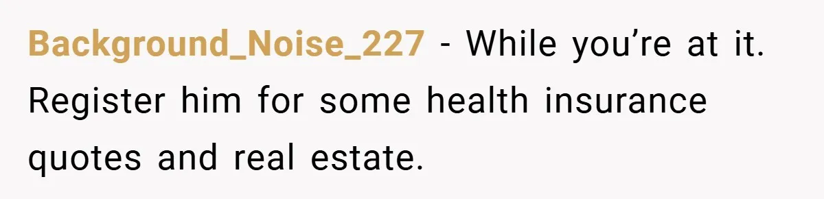 Background_Noise_227 − While you’re at it. Register him for some health insurance quotes and real estate.