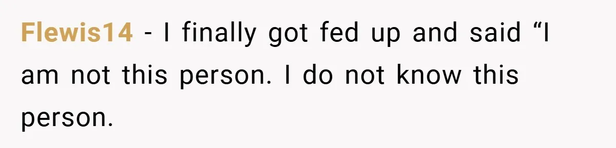 Flewis14 − I finally got fed up and said “I am not this person. I do not know this person.