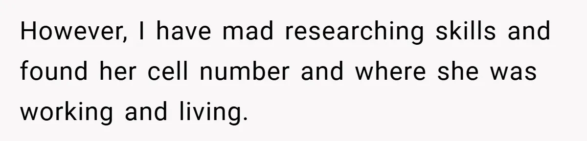However, I have mad researching skills and found her cell number and where she was working and living.