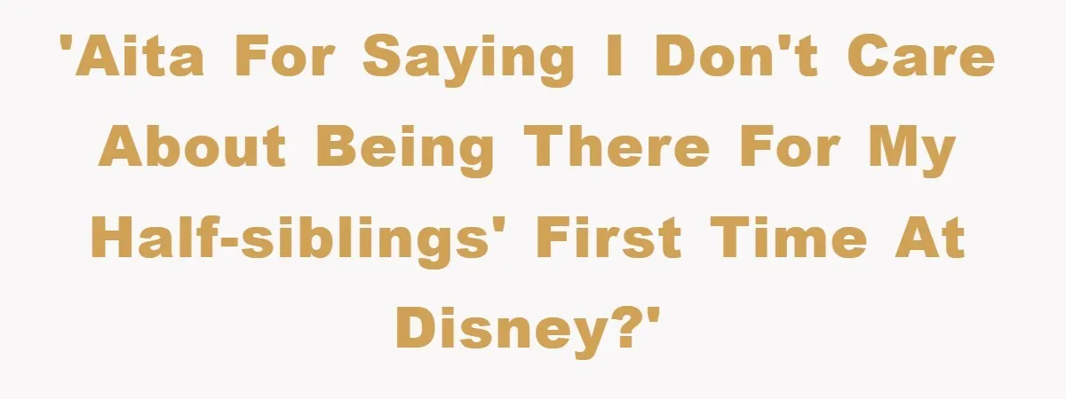 'AITA for saying I don't care about being there for my half-siblings' first time at Disney?'