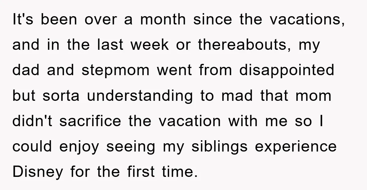 It's been over a month since the vacations, and in the last week or thereabouts, my dad and stepmom went from disappointed but sorta understanding to mad that mom didn't...