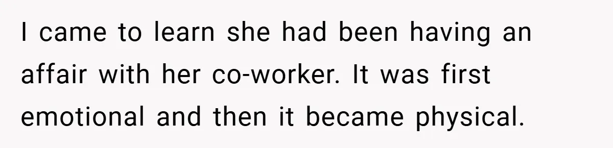 Husband Files For Divorce In Secret After Discovering Wife’s Affair, Leaves Her Completely Unprepared I came to learn she had been having an affair with her co-worker. It was first emotional and then it became physical.